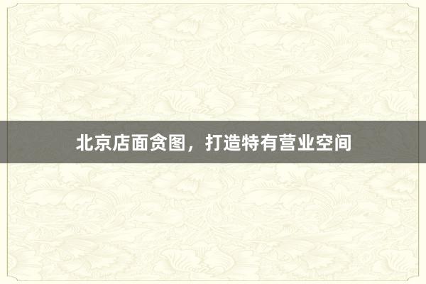 北京店面贪图，打造特有营业空间
