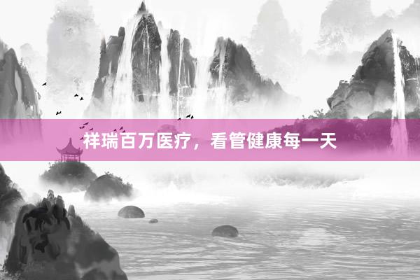 祥瑞百万医疗，看管健康每一天