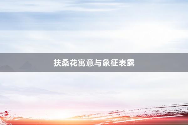 扶桑花寓意与象征表露