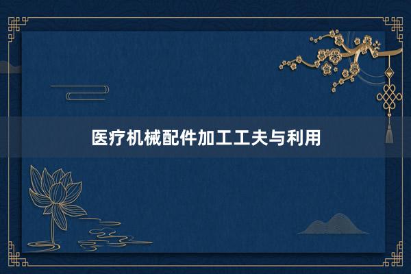 医疗机械配件加工工夫与利用